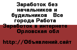 Заработок без начальников и будильников - Все города Работа » Заработок в интернете   . Орловская обл.